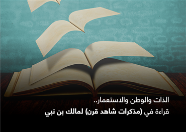 الذات والوطن والاستعمار.. قراءة في (مذكرات شاهد قرن) لمالك بن نبي