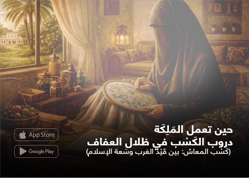 حين تعمل المَلِكَة دروب الكَسْب في ظلال العفاف (كَسْب المعاش: بين قَيْد الغرب وسَعة الإسلام)