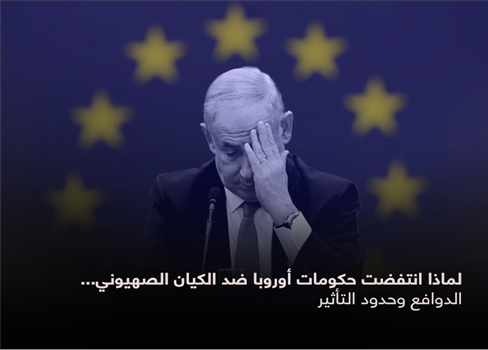 لماذا انتفضت حكومات أوروبا ضد الكيان الصهيوني... الدوافع وحدود التأثير