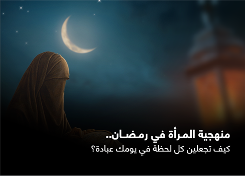 منهجية المرأة في رمضان.. كيف تجعلين كل لحظة في يومك عبادة؟