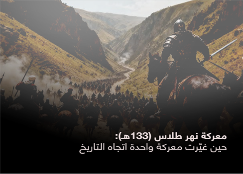معركة نهر طلاس (133هـ): حين غيّرت معركة واحدة اتجاه التاريخ